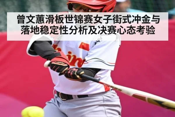 曾文蕙滑板世锦赛女子街式冲金与落地稳定性分析及决赛心态考验