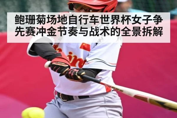 鲍珊菊场地自行车世界杯女子争先赛冲金节奏与战术的全景拆解
