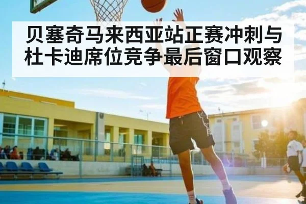 贝塞奇马来西亚站正赛冲刺与杜卡迪席位竞争最后窗口观察