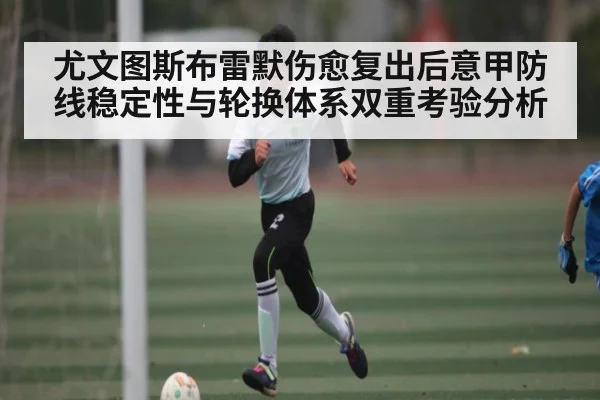 尤文图斯布雷默伤愈复出后意甲防线稳定性与轮换体系双重考验分析