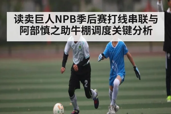 读卖巨人NPB季后赛打线串联与阿部慎之助牛棚调度关键分析